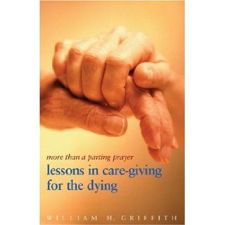 More Than a Parting Prayer Lessons in Care Giving for the Dying William H. Griffith 9780817014803 Books