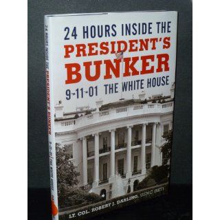 24 Hours inside the President's Bunker 9 11 01 The White House Lt. Col. Robert J. Darling USMC (Ret) 9781450244244 Books