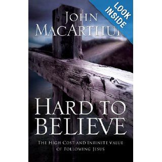 Hard to Believe The High Cost and Infinite Value of Following Jesus John MacArthur 9780785287988 Books