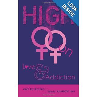 High On Love & Addiction April Joy Bowden, Jeanie Bell 9781449004163 Books