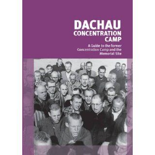 Dachau Concentration Camp A Guide to the Former Concentration Camp and the Memorial Site Nicolas Simon Mitchell 9780956320209 Books