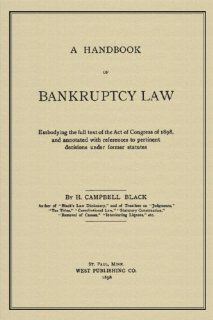 A Handbook Of Bankruptcy Law Embodying The Full Text Of The Act Of Congress Of 1898, And Annotated With References To Pertinent Decisions Under Former Statutes Henry Campbell Black 9781584775324 Books