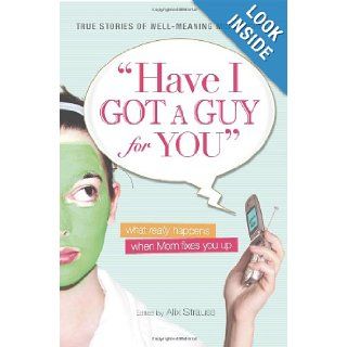 Have I Got a Guy for You What Really Happens When Mom Fixes You Up Alix Strauss 9781598694338 Books