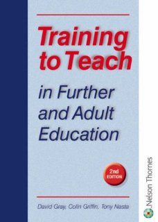 Training to Teach in Further & Adult Education David Gray, Colin Griffin, Tony Nasta 9780748794478 Books