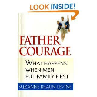 Father Courage What Happens When Men Put Family First Suzanne Braun Levine 9780151003822 Books