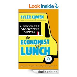 An Economist Gets Lunch New Rules for Everyday Foodies eBook Tyler Cowen Kindle Store
