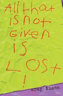 All That is Not Given is Lost Greg Kuzma 9780978578275 Books