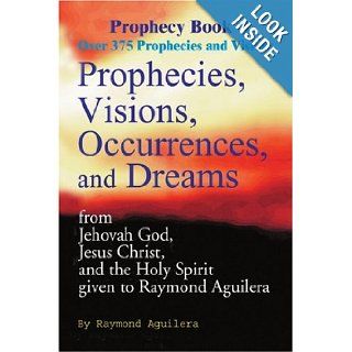 Prophecies, Visions, Occurrences, and Dreams From Jehovah God, Jesus Christ, and the Holy Spirit Given to Raymond Aguilera, Book 3 (Prophecy Books) Raymond Aguilera 9780595093229 Books