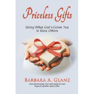 Priceless Gifts Using What God's Given You to Bless Others Barbara a. Glanz 9781939927040 Books
