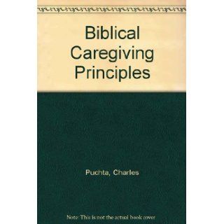 Biblical Caregiving Principles Charles Puchta 9780972210416 Books