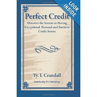 Perfect Credit Discover the Secrets to Having Exceptional Personal and Business Credit Scores Mr. Ty L. Crandall 9781466229822 Books