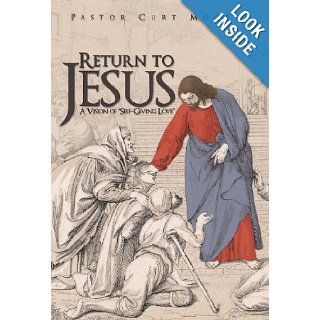 Return To Jesus A Vision of "Self Giving Love" Pastor Curt Moore 9781449724900 Books