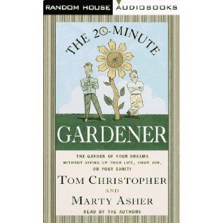 The 20 Minute Gardener The Garden of Your Dreams Without Giving up Your Life, Your Job, or Your Sanity Marty Asher, Tom Christopher 9780679458203 Books