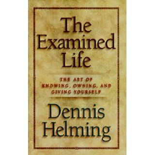 The Examined Life The Art of Knowing, Owning, and Giving Yourself Dennis Helming 9780965320818 Books