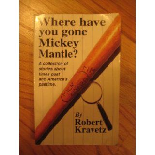 Where have you gone, Mickey Mantle? Robert Kravetz 9780965202602 Books
