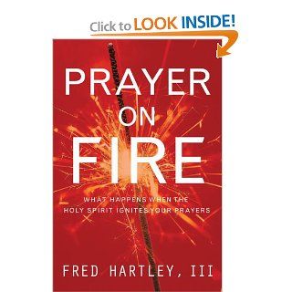 Prayer On Fire What Happens When the Holy Spirit Ignites Your Prayers Fred Hartley 9781576839607 Books