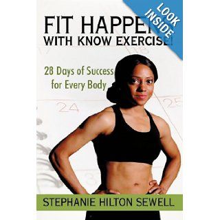 Fit Happens with Know Exercise 28 Days of Success for Every Body Stephanie Hilton Sewell 9781450214933 Books