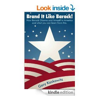 Brand It Like Barack  How Barack Obama sold himself to America and what you can learn from this. eBook Gary Kaskowitz Kindle Store