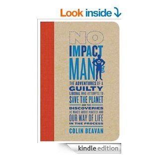 No Impact Man The Adventures of a Guilty Liberal Who Attempts to Save the Planet, and the Discoveries He Makes About Himself and Our Way of Life in the Process   Kindle edition by Colin Beavan. Professional & Technical Kindle eBooks @ .