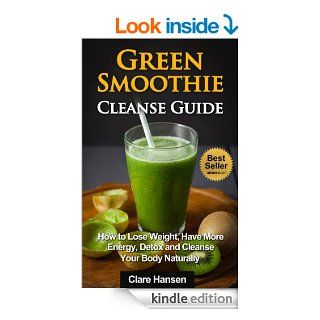 Green Smoothie Cleanse Guide How to Lose Weight, Have More Energy, Detox and Cleanse Your Body Naturally (Green Smoothie Cleanse,Green Smoothie,GreenSmoothie Cleanse Guide, Diet, Weight Loss) eBook Clare Hansen Kindle Store