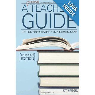 A Wannabe Teacher's Guide Getting Hired, Having Fun & Staying Sane High School Edition K.T. Spiegel 9781482502152 Books