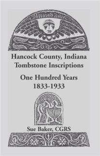 Hancock County, Indiana Tombstone Inscriptions One Hundred Years, 1833 1933 (9781556139246) Sue Baker Books