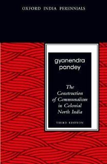 The Construction of Communalism in Colonial North India, Third Edition (Oxford India Perennials) (9780198077305) Gyanendra Pandey Books