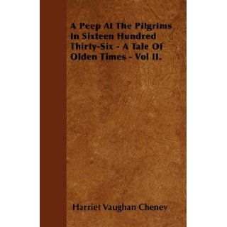 A Peep At The Pilgrims In Sixteen Hundred Thirty Six   A Tale Of Olden Times   Vol II. Harriet Vaughan Cheney 9781446041598 Books