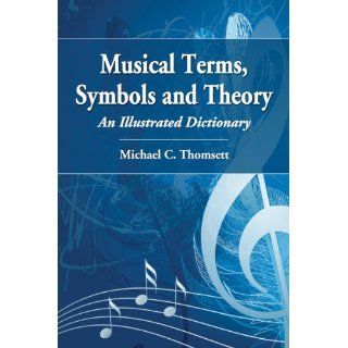 Musical Terms, Symbols and Theory An Illustrated Dictionary Michael C. Thomsett 9780786467570 Books