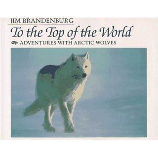 To the Top of the World Adventures with Arctic Wolves Jim Brandenburg 9780802774620 Books