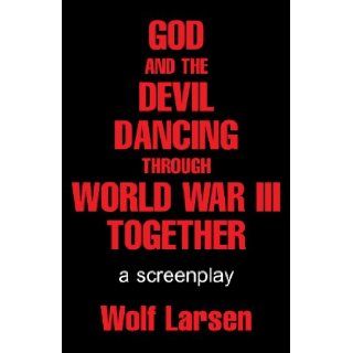 GOD AND THE DEVIL DANCING THROUGH WORLD WAR III TOGETHER Wolf Larsen 9781413462807 Books
