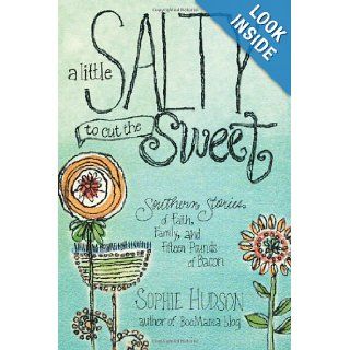A Little Salty to Cut the Sweet Southern Stories of Faith, Family, and Fifteen Pounds of Bacon Sophie Hudson 9781414375663 Books