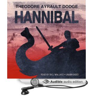 Hannibal A History of the Art of War among the Carthaginians and Romans Down to the Battle of Pydna, 168 BC, with a Detailed Account of the Second Punic War (Audible Audio Edition) Theodore Ayrault Dodge, Bill Wallace Books