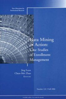 Data Mining in Action Case Studies of Enrollment Management New Directions for Institutional Research, Number 131 Jing Luan, Chun Mei Zhao 9780787994266 Books