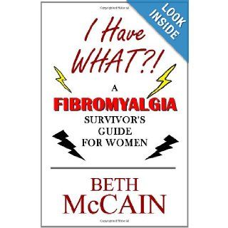 I Have WHAT? A Fibromyalgia Survivor's Guide for Women Beth McCain 9781451507225 Books
