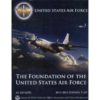 The Foundation of the United States Air Force   Air and Space Studies 100   Air Force Rotc   2012/2013 Edition T 107 (The Foundation of the United States Air Force) Director Dr. Charles J. Nath III, Mr. James C. Wiggins Books