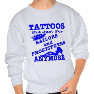 Tattoos Not Just For Sailors & Prostitutes Anymore Pullover Sweatshirt