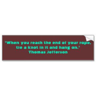 "When you reach the end of your rope,tie a knotBumper Sticker