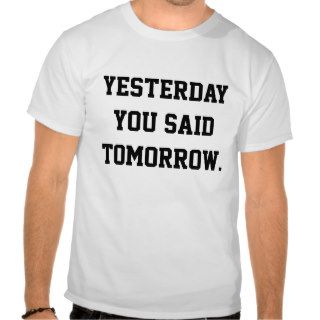 Yesterday you said tomorrow tshirts