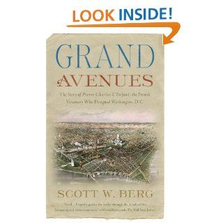 Grand Avenues The Story of Pierre Charles L'Enfant, the French Visionary Who Designed Washington, D.C. (Vintage) eBook Scott W. Berg Kindle Store