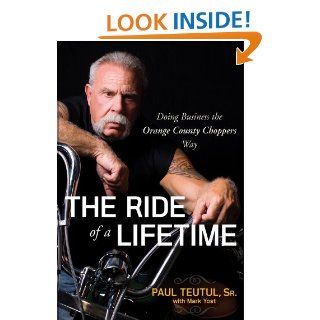 The Ride of a Lifetime Doing Business the Orange County Choppers Way eBook Paul Teutul, Mark Yost Kindle Store