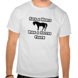 Save a Horse, Ride a Soccer Coach T shirts