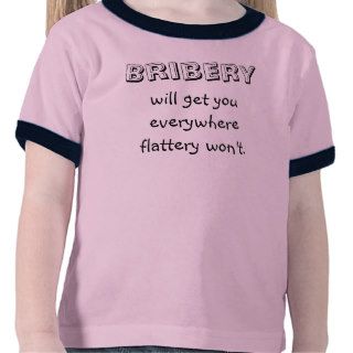 Bribery will get you everywhere flattery won't. tee shirt