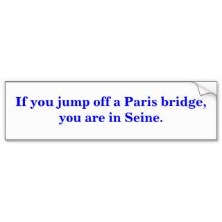 If you jump off a Paris bridge, you are in Seine. Bumper Stickers