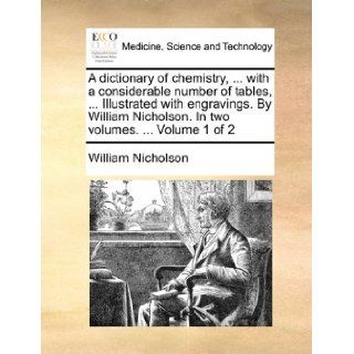 A dictionary of chemistry,with a considerable number of tables,Illustrated with engravings. By William Nicholson. In two volumes.Volume 1 of 2 William Nicholson 9781170622452 Books