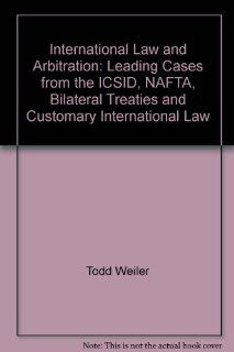 International Law and Arbitration Leading Cases from the ICSID, NAFTA, Bilateral Treaties and Customary International Law Todd Weiler Fremdsprachige Bücher