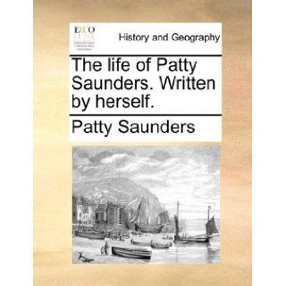 The life of Patty Saunders. Written by herself. Patty Saunders 9781170099865 Books