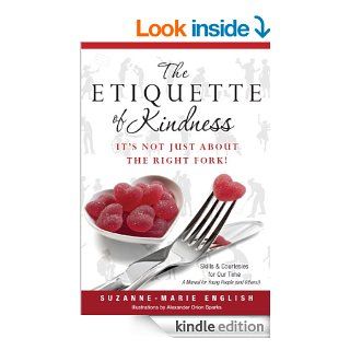The Etiquette of Kindness    It's Not Just About the Right Fork Skills and Courtesies for Our Time; A Manual for Young People (and Others) eBook Suzanne Marie English, Alexander Orion Sparks Kindle Store