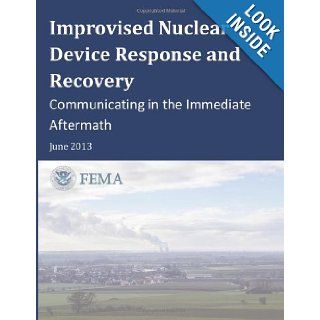 Improvised Nuclear Device Response and Recovery Communicating in the Immediate Aftermath U.S. Department of Homeland Security, Federal Emergency Management Agency 9781492862383 Books
