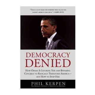 [ Democracy Denied How Obama Is Ignoring You and Bypassing Congress to Radically Transform America  And How to Stop Him[ DEMOCRACY DENIED HOW OBAMA IS IGNORING YOU AND BYPASSING CONGRESS TO RADICALLY TRANSFORM AMERICA  AND HOW TO STOP HIM ] By Kerpen, Ph